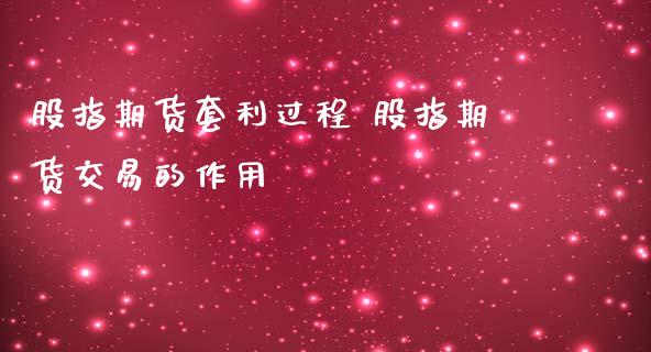 股指期货套利过程 股指期货交易的作用_https://www.zghnxxa.com_期货直播室_第1张