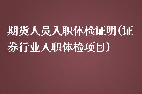 期货人员入职体检证明(证券行业入职体检项目)_https://www.zghnxxa.com_内盘期货_第1张