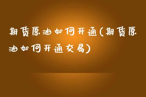 期货原油如何开通(期货原油如何开通交易)_https://www.zghnxxa.com_内盘期货_第1张