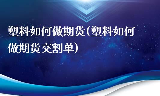 塑料如何做期货(塑料如何做期货交割单)_https://www.zghnxxa.com_内盘期货_第1张