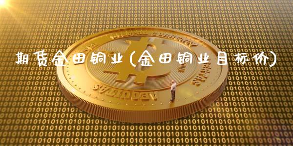 期货金田铜业(金田铜业目标价)_https://www.zghnxxa.com_内盘期货_第1张