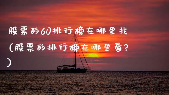 股票的60排行榜在哪里找(股票的排行榜在哪里看?)_https://www.zghnxxa.com_黄金期货_第1张