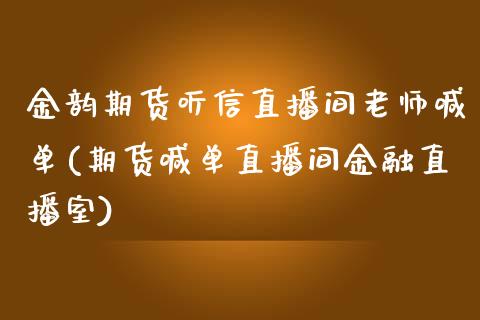 金韵期货听信直播间老师喊单(期货喊单直播间金融直播室)_https://www.zghnxxa.com_期货直播室_第1张