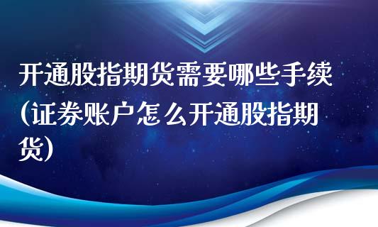 开通股指期货需要哪些手续(证券账户怎么开通股指期货)_https://www.zghnxxa.com_内盘期货_第1张