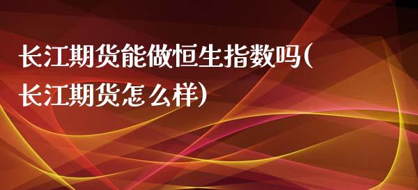 长江期货能做恒生指数吗(长江期货怎么样)_https://www.zghnxxa.com_黄金期货_第1张