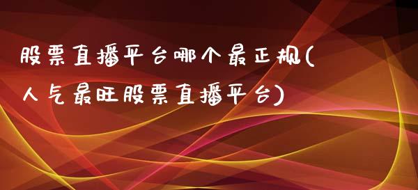 股票直播平台哪个最正规(人气最旺股票直播平台)_https://www.zghnxxa.com_期货直播室_第1张