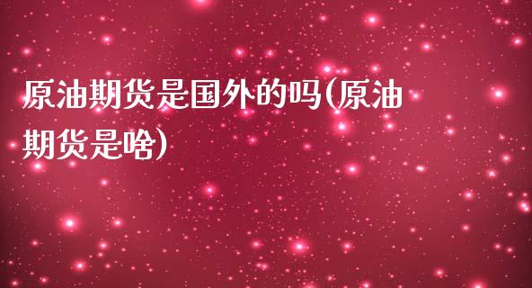 原油期货是国外的吗(原油期货是啥)_https://www.zghnxxa.com_国际期货_第1张