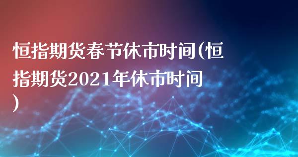 恒指期货春节休市时间(恒指期货2021年休市时间)_https://www.zghnxxa.com_黄金期货_第1张