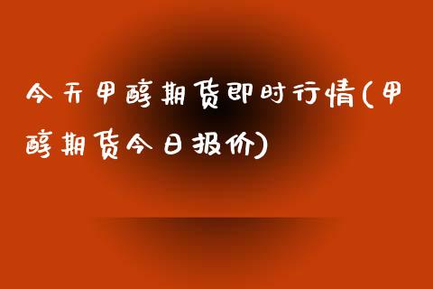 今天甲醇期货即时行情(甲醇期货今日报价)_https://www.zghnxxa.com_内盘期货_第1张