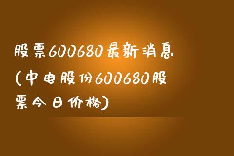 股票600680最新消息(中电股份600680股票今日价格)_https://www.zghnxxa.com_期货直播室_第1张