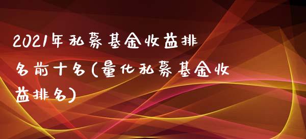 2021年私募基金收益排名前十名(量化私募基金收益排名)_https://www.zghnxxa.com_期货直播室_第1张