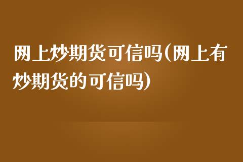 网上炒期货可信吗(网上有炒期货的可信吗)_https://www.zghnxxa.com_黄金期货_第1张