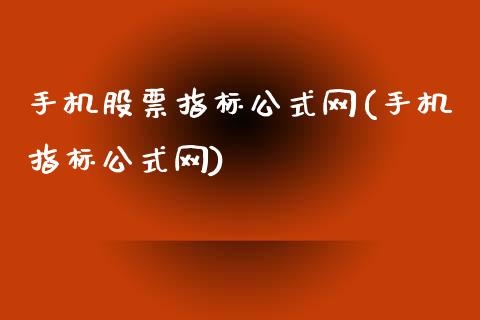 手机股票指标公式网(手机指标公式网)_https://www.zghnxxa.com_国际期货_第1张