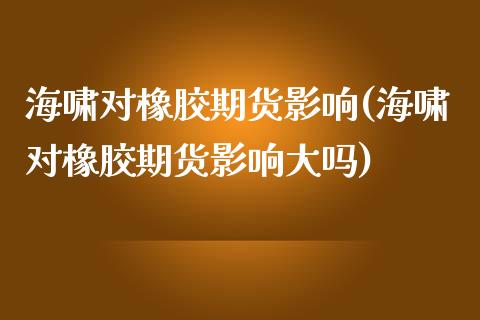 海啸对橡胶期货影响(海啸对橡胶期货影响大吗)_https://www.zghnxxa.com_内盘期货_第1张