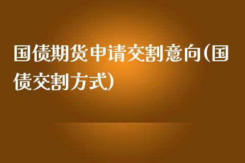 国债期货申请交割意向(国债交割方式)_https://www.zghnxxa.com_内盘期货_第1张