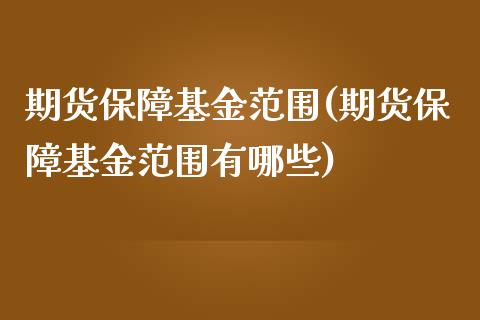 期货保障基金范围(期货保障基金范围有哪些)_https://www.zghnxxa.com_期货直播室_第1张