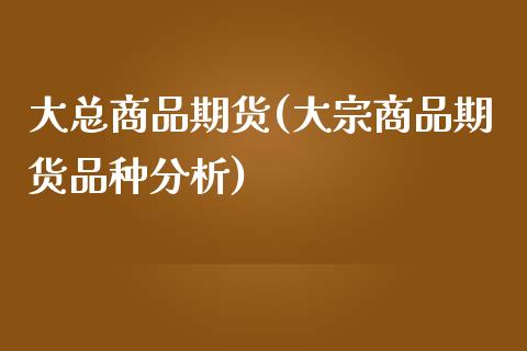 大总商品期货(大宗商品期货品种分析)_https://www.zghnxxa.com_黄金期货_第1张