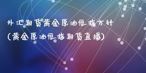 外汇期货黄金原油恒指方针(黄金原油恒指期货直播)_https://www.zghnxxa.com_内盘期货_第1张