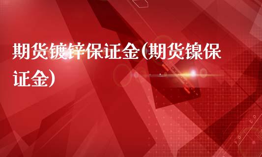 期货镀锌保证金(期货镍保证金)_https://www.zghnxxa.com_期货直播室_第1张