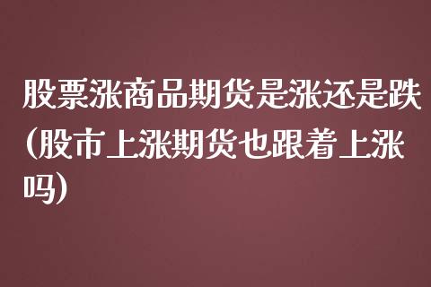 股票涨商品期货是涨还是跌(股市上涨期货也跟着上涨吗)_https://www.zghnxxa.com_黄金期货_第1张