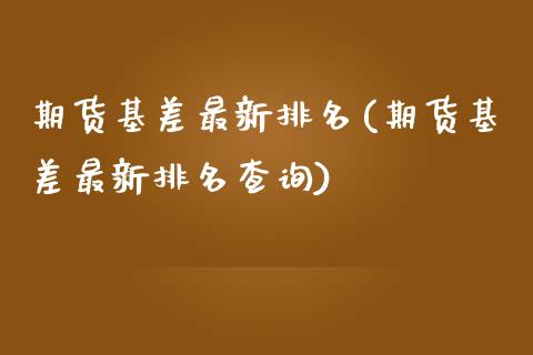 期货基差最新排名(期货基差最新排名查询)_https://www.zghnxxa.com_黄金期货_第1张