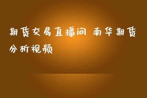 期货交易直播间 南华期货分析视频_https://www.zghnxxa.com_内盘期货_第1张