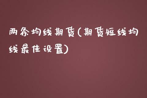 两条均线期货(期货短线均线最佳设置)_https://www.zghnxxa.com_内盘期货_第1张