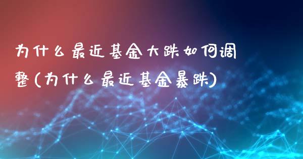 为什么最近基金大跌如何调整(为什么最近基金暴跌)_https://www.zghnxxa.com_期货直播室_第1张