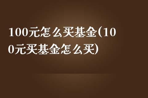 100元怎么买基金(100元买基金怎么买)_https://www.zghnxxa.com_内盘期货_第1张