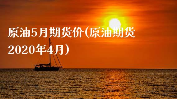 原油5月期货价(原油期货2020年4月)_https://www.zghnxxa.com_期货直播室_第1张