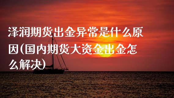 泽润期货出金异常是什么原因(国内期货大资金出金怎么解决)_https://www.zghnxxa.com_期货直播室_第1张