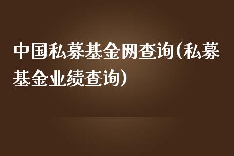 中国私募基金网查询(私募基金业绩查询)_https://www.zghnxxa.com_内盘期货_第1张