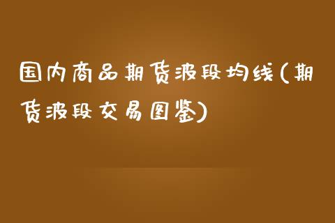 国内商品期货波段均线(期货波段交易图鉴)_https://www.zghnxxa.com_内盘期货_第1张