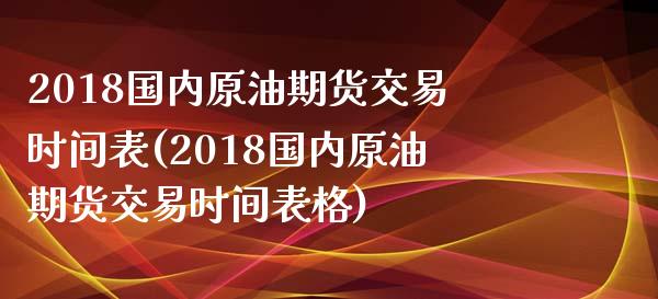 2018国内原油期货交易时间表(2018国内原油期货交易时间表格)_https://www.zghnxxa.com_内盘期货_第1张