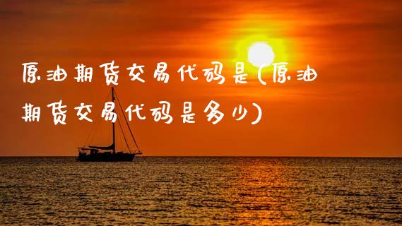 原油期货交易代码是(原油期货交易代码是多少)_https://www.zghnxxa.com_黄金期货_第1张