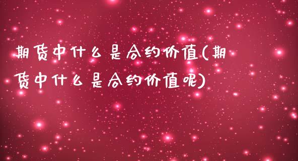 期货中什么是合约价值(期货中什么是合约价值呢)_https://www.zghnxxa.com_内盘期货_第1张