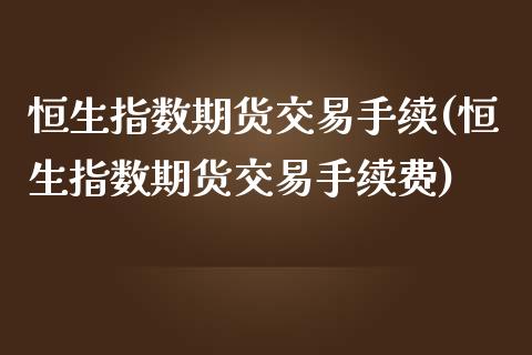 恒生指数期货交易手续(恒生指数期货交易手续费)_https://www.zghnxxa.com_期货直播室_第1张