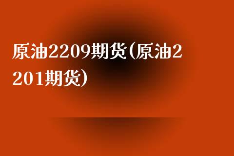 原油2209期货(原油2201期货)_https://www.zghnxxa.com_国际期货_第1张