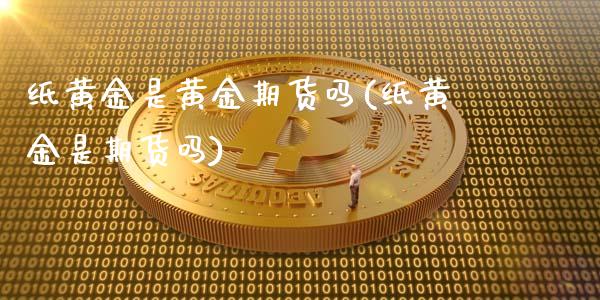 纸黄金是黄金期货吗(纸黄金是期货吗)_https://www.zghnxxa.com_黄金期货_第1张