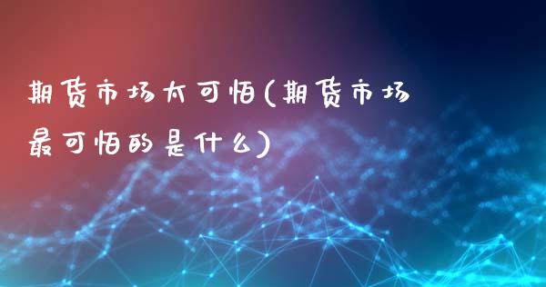 期货市场太可怕(期货市场最可怕的是什么)_https://www.zghnxxa.com_内盘期货_第1张