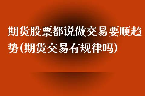 期货股票都说做交易要顺趋势(期货交易有规律吗)_https://www.zghnxxa.com_内盘期货_第1张