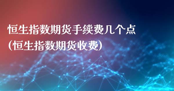 恒生指数期货手续费几个点(恒生指数期货收费)_https://www.zghnxxa.com_国际期货_第1张