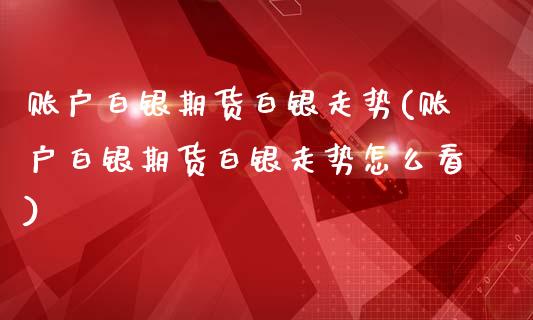 账户白银期货白银走势(账户白银期货白银走势怎么看)_https://www.zghnxxa.com_国际期货_第1张