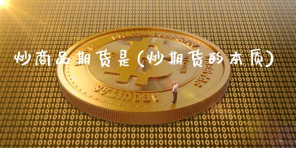 炒商品期货是(炒期货的本质)_https://www.zghnxxa.com_黄金期货_第1张