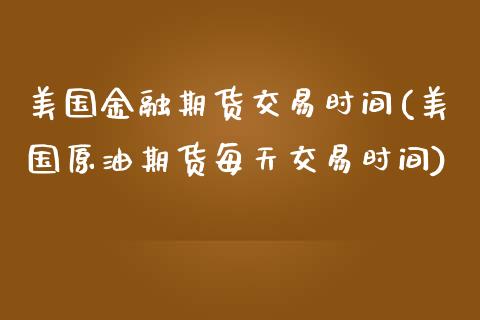 美国金融期货交易时间(美国原油期货每天交易时间)_https://www.zghnxxa.com_国际期货_第1张