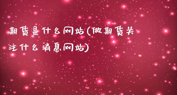 期货是什么网站(做期货关注什么消息网站)_https://www.zghnxxa.com_国际期货_第1张