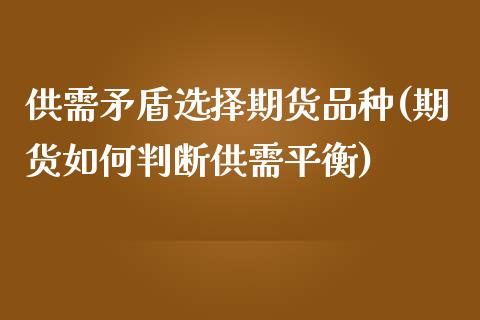 供需矛盾选择期货品种(期货如何判断供需平衡)_https://www.zghnxxa.com_内盘期货_第1张