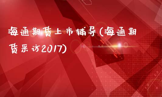 海通期货上市辅导(海通期货采访2017)_https://www.zghnxxa.com_期货直播室_第1张