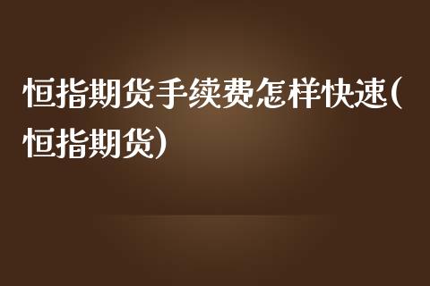 恒指期货手续费怎样快速(恒指期货)_https://www.zghnxxa.com_国际期货_第1张