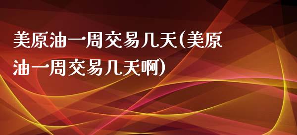 美原油一周交易几天(美原油一周交易几天啊)_https://www.zghnxxa.com_期货直播室_第1张